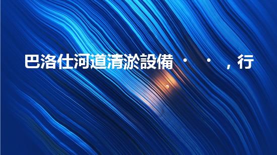 巴洛仕河道清淤設備，行業(yè)領先，質(zhì)量杰出！